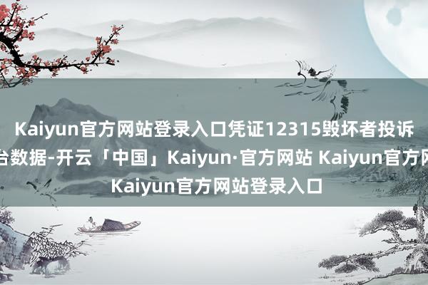 Kaiyun官方网站登录入口凭证12315毁坏者投诉信息公示平台数据-开云「中国」Kaiyun·官方网站 Kaiyun官方网站登录入口