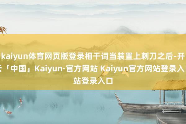 kaiyun体育网页版登录相干词当装置上刺刀之后-开云「中国」Kaiyun·官方网站 Kaiyun官方网站登录入口